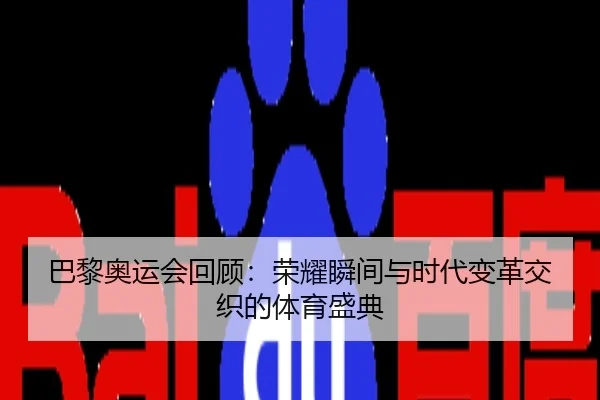 巴黎奥运会回顾：荣耀瞬间与时代变革交织的体育盛典